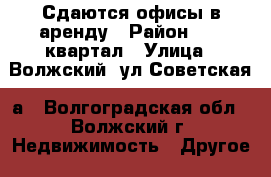 Сдаются офисы в аренду › Район ­ 40 квартал › Улица ­ Волжский, ул Советская 1а - Волгоградская обл., Волжский г. Недвижимость » Другое   
